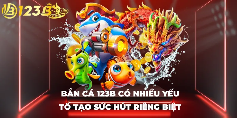 Bắn cá 123B có nhiều yếu tố tạo sức hút riêng biệt